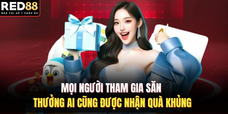 Mọi người tham gia săn thưởng ai cũng được nhận quà khủng