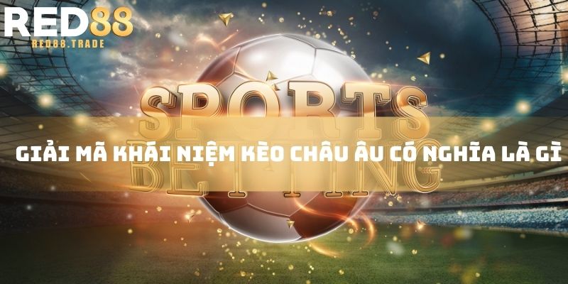 Giải mã khái niệm kèo châu Âu có nghĩa là gì