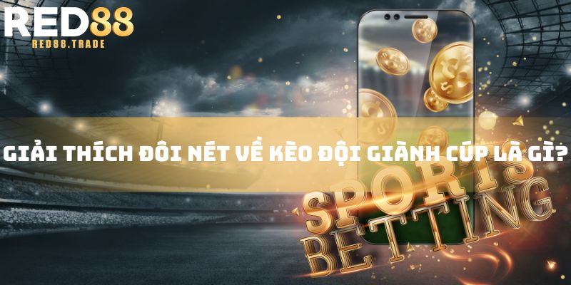 Giải thích đôi nét về kèo đội giành cúp là gì?