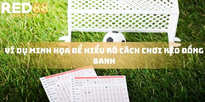 Ví dụ minh họa để hiểu rõ cách chơi kèo đồng banh