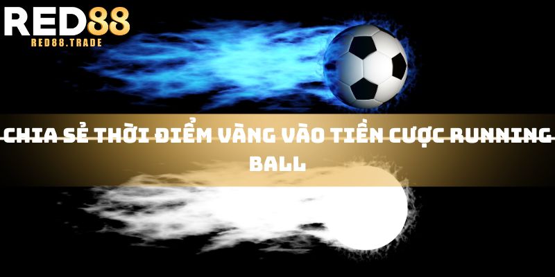 Chia sẻ thời điểm vàng vào tiền cược running ball