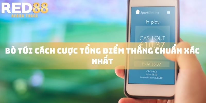 Bỏ túi cách cược tổng điểm thắng chuẩn xác nhất