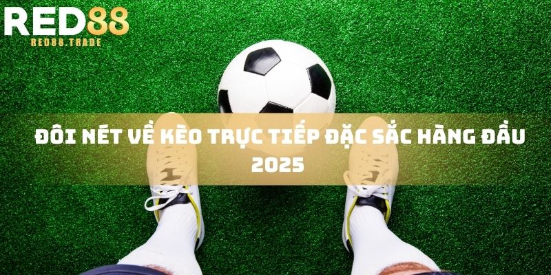 Đôi nét về kèo trực tiếp đặc sắc hàng đầu 2025