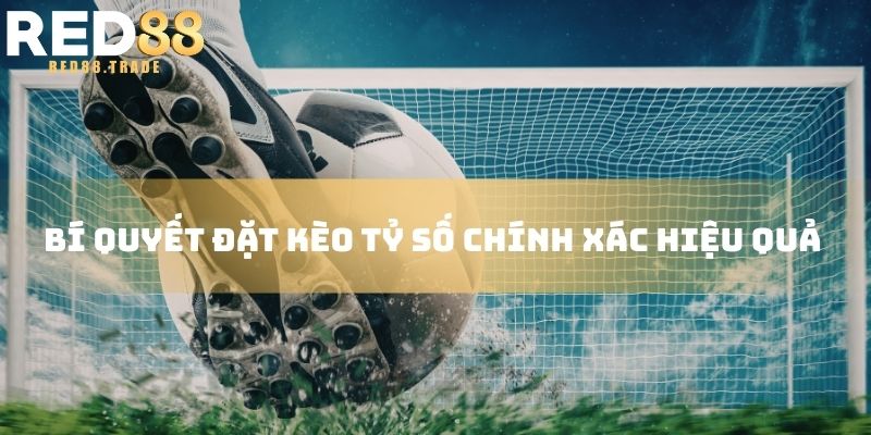 Bí quyết đặt kèo tỷ số chính xác hiệu quả