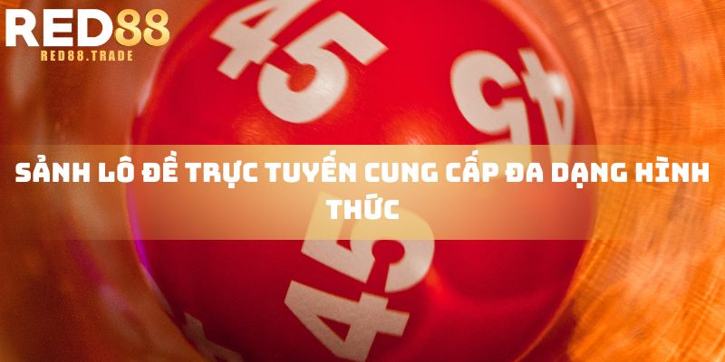 Sảnh lô đề trực tuyến cung cấp đa dạng hình thức xổ số thú vị