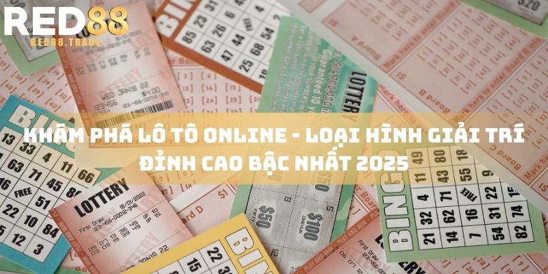 Khám phá lô tô online - loại hình giải trí đỉnh cao bậc nhất 2025